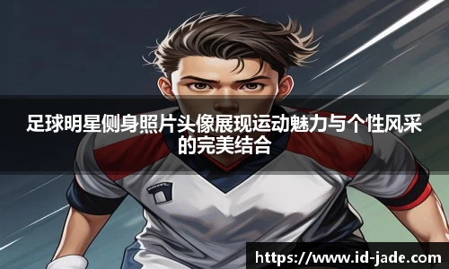 足球明星侧身照片头像展现运动魅力与个性风采的完美结合
