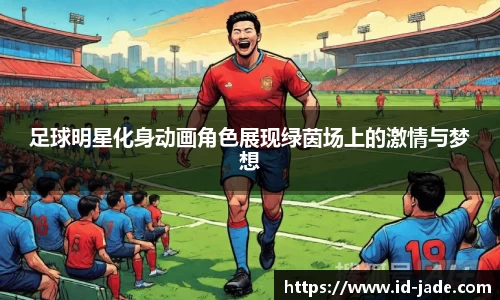 足球明星化身动画角色展现绿茵场上的激情与梦想