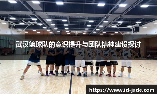 武汉篮球队的意识提升与团队精神建设探讨